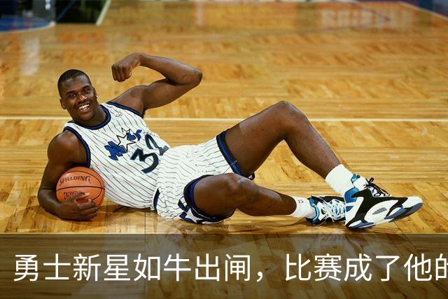 勇士新星如牛出闸，比赛成了他的后台秀